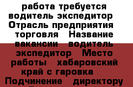   работа требуется водитель-экспедитор › Отрасль предприятия ­ торговля › Название вакансии ­ водитель-экспедитор › Место работы ­ хабаровский край с.гаровка-1 › Подчинение ­ директору › Возраст от ­ 30 › Возраст до ­ 50 - Хабаровский край, Хабаровск г. Работа » Вакансии   . Хабаровский край,Хабаровск г.